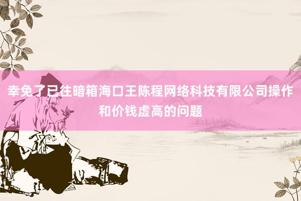 幸免了已往暗箱海口王陈程网络科技有限公司操作和价钱虚高的问题