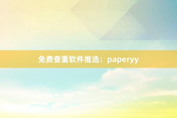 免费查重软件推选：paperyy